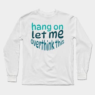 Hang on let me overthink this Long Sleeve T-Shirt